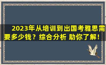 2023年从培训到出国考雅思需要多少钱？综合分析 助你了解！